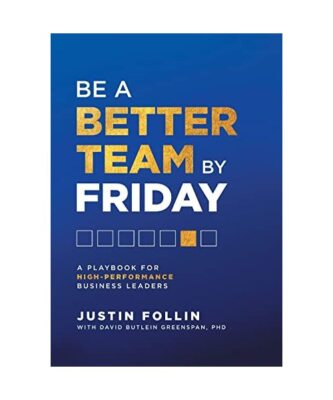 Be a Better Team by Friday: A Playbook for High-Performance Business Leaders, Ju