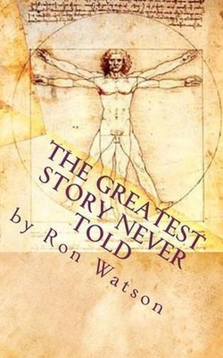 The Greatest Story NEVER Told: The Book That Will Change Your Life by Ron Watson