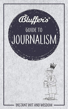 Bluffer'S Guide to Journalism: Instant Wit and Wisdom (Bluffer'S Guides)
