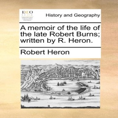 A memoir of the life of the late Robert Burns written by R. Heron