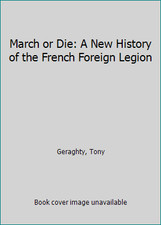 March or Die: A New History of the French Foreign Legion by Geraghty, Tony