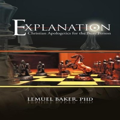 EXPLANATION Christian Apologetics for the Busy Person Lemuel Bake
