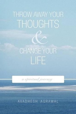 Throw Away Your Thoughts and Change Your Life: A Spiritual Journey by Avadhesh A