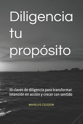 Diligencia tu propsito: 10 claves de diligencia para transformar intenci?n en ac
