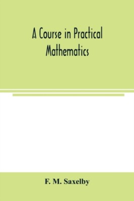 M. Saxelby - A course in practical mathematics - New paperback or soft - X555z