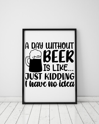 A Day Without Beer Is Like Just Kidding I Have No Idea Home Decor Poster