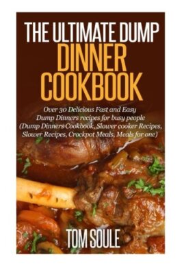 The Ultimate Dump Dinner Cookbook: Over 30 Delicious Fast and Easy Dump Dinne-,