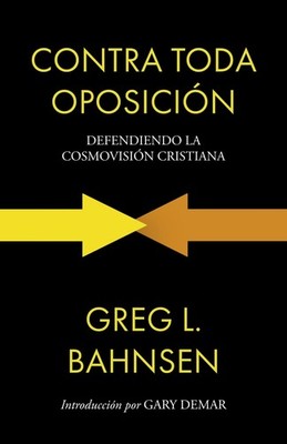 Contra toda oposición: Defendiendo la cosmovisión cristiana (Greg L Bahnsen en e