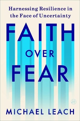 Faith Over Fear: Harnessing Resilience in the Face of Uncertainty by Michael Lea