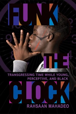 Funk the Clock | Transgressing Time While Young, Perceptive, and Black | Mahadeo