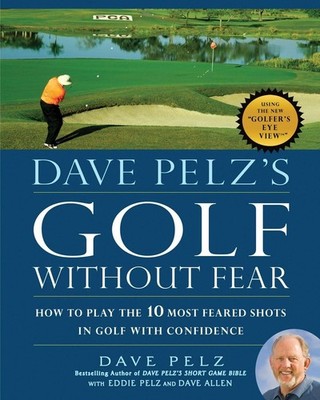 Dave Pelz's Golf without Fear: How to Play the 10 Most Feared Shots in Golf