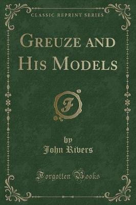Greuze and His Models Classic Reprint, John Rivers