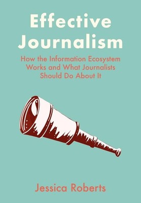 Effective Journalism: How the Information Ecosystem Works and What Journalists S
