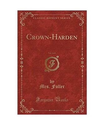 Crown-Harden, Vol. 1 of 3 [Classic Reprint], Mrs. Fuller