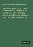 Sketches Of Young Ladies. In Which These Interesting Members Of The Animal Kingd
