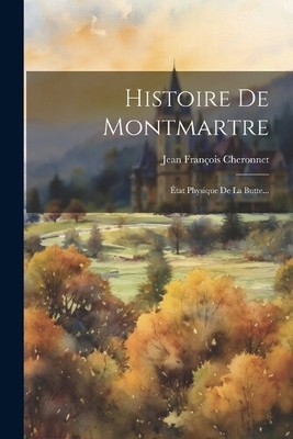 Histoire De Montmartre: État Physique De La Butte... [French]