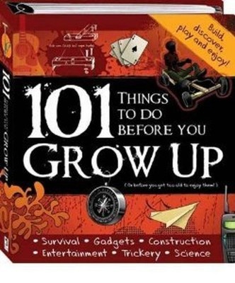 101 Things To Do Before You Grow Up: or before you get too old to
