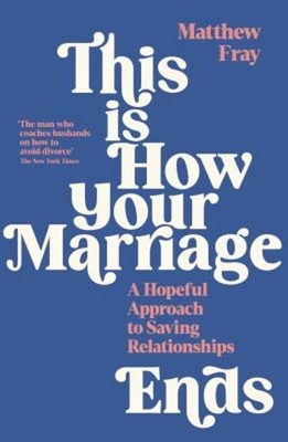 This Is How Your Marriage Ends : A Hopeful Approach to Saving Rel