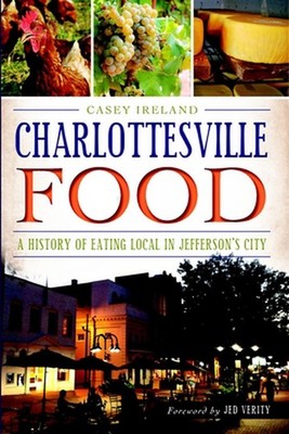 Charlottesville Food: A History of Eating Local in Jefferson's City by Casey Ire