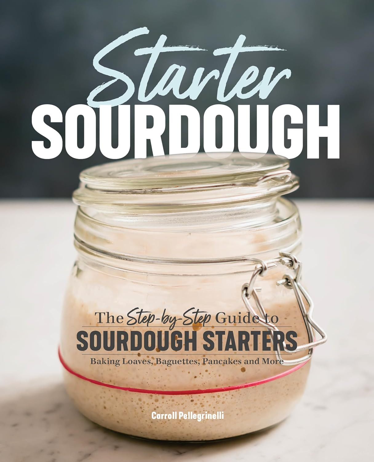Starter Sourdough: the Step-By-Step Guide to Sourdough Starters, Baking Loaves,