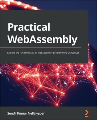 Practical WebAssembly: Explore the fundamentals of WebAssembly programming using