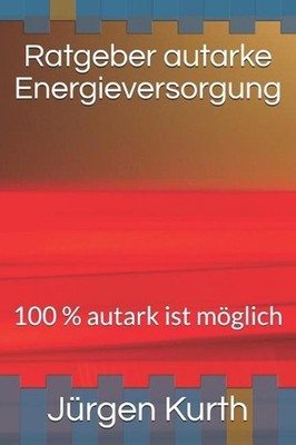 Ratgeber Autarke Energieversorung: 100 % Autark Ist M?glich by Jurgen Kurth (Ger