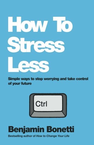 How To Stress Less: Simple ways to stop worrying and take control of your futu,