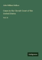 Cases In The Circuit Court Of The United States John William Wallace