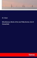 Miscellaneous Works Of The Late Philip Dormer, Earl Of Chesterfield M. Matt Buch