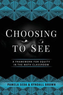 Choosing to See: A Framework for Equity in the Math Classroom, Brown, Kyndall,Se