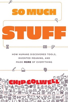 So Much Stuff: How Humans Discovered Tools, Invented Meaning, and Made More ...
