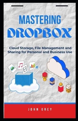 Mastering Dropbox: Cloud Storage, File Management and Sharing for Personal and B