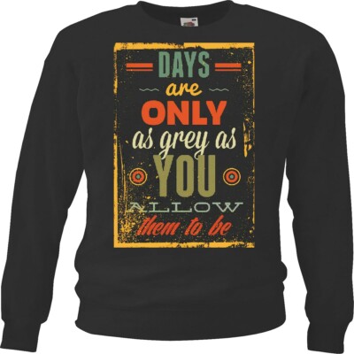 Sweatshirt DAYS ARE ONLY AS GREY AS YOU ALLOW THEM TO BE LIFESTYLE FASHION