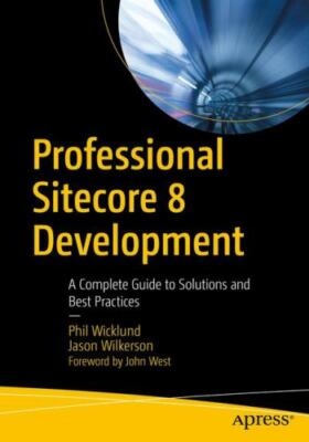 Professional Sitecore 8 Development : A Complete Guide to Solutions and Best ...