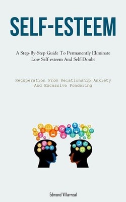 Self-Esteem: A Step-By-Step Guide To Permanently Eliminate Low Self-esteem And S