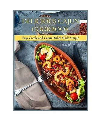 Delicious Cajun Coookbook: Easy Creole And Cajun Dishes Made Simple, Jones, John