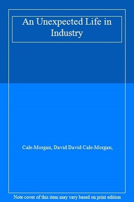 An Unexpected Life in Industry,Cale-Morgan, David David Cale-Mor