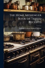 The Home Messenger Book of Tested Receipts by Isabella Graham Duffield Stewart P