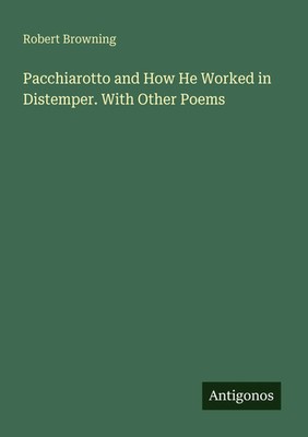 Robert Browning | Pacchiarotto and How He Worked in Distemper. With Other Poems