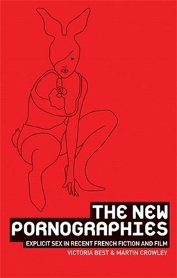 The new pornographies: Explicit sex in recent French fiction and film by Victori