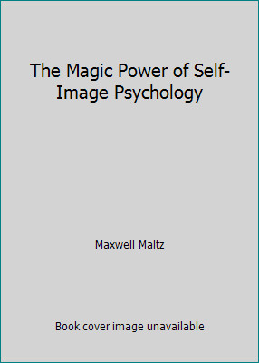 The Magic Power of Self-Image Psychology by Maxwell Maltz