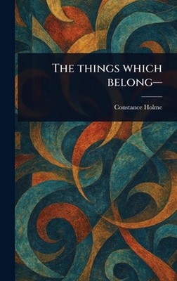 The Things Which Belong- by Constance Holme Hardcover Book
