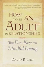 How to Be an Adult in Relationships: The Five Keys to Mindful Loving by David R