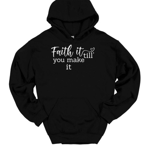 Faith It Until You Make It Hooded Sweatshirt Christian Catholic Jesus Hoodie