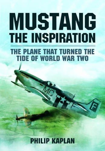 Mustang the Inspiration: The Plane That Turned the Tide in... - Kaplan, Philip