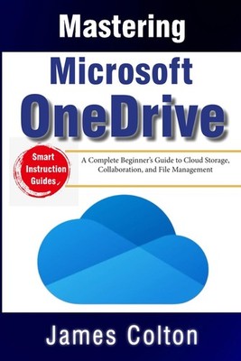 Mastering Microsoft OneDrive: A Complete Beginner s Guide to Cloud Storage, Coll