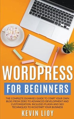 WordPress for Beginners: The Complete Dummies Guide to Start Your Own Blog From 
