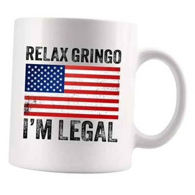 Relax Gringo I'm Legal I'm A New American Citizen Citizenship 11 Ounces White