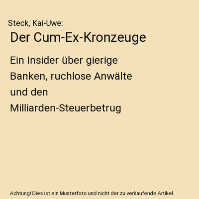 Der Cum-Ex-Kronzeuge: Ein Insider über gierige Banken, ruchlose Anwälte und de