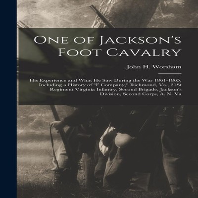One of Jackson's Foot Cavalry His Experience and What He Saw Duri